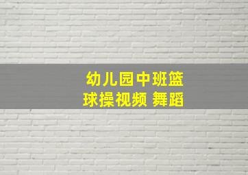 幼儿园中班篮球操视频 舞蹈